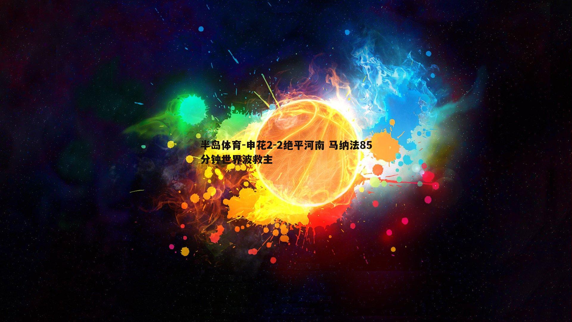 申花2-2绝平河南 马纳法85分钟世界波救主